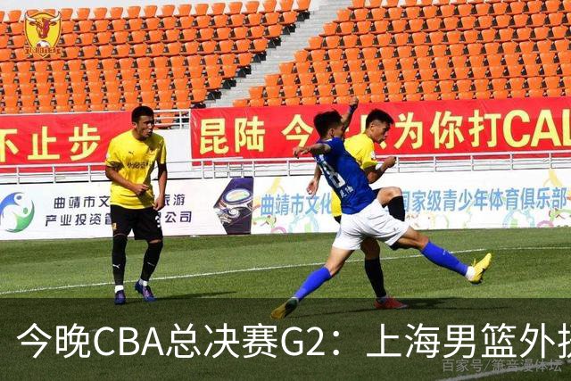 今晚CBA总决赛G2：上海男篮外援缺阵，卢伟如何逆转局势？